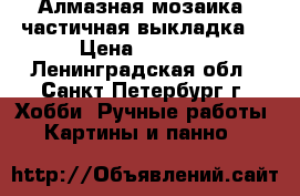 Алмазная мозаика (частичная выкладка) › Цена ­ 1 500 - Ленинградская обл., Санкт-Петербург г. Хобби. Ручные работы » Картины и панно   